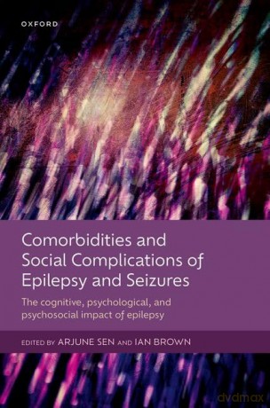 Comorbidities and Social Complications of Epilepsy and Seizures: The cognitive, psychological and psychosocial impact of epilepsy - Arjune Sen [KSIĄŻKA]