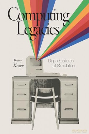 Computing Legacies: Digital Cultures of Simulation - Peter Krapp [KSIĄŻKA]