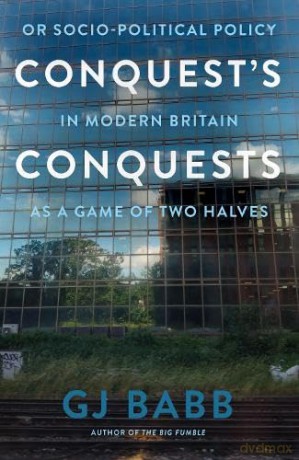 Conquest's Conquests: Or Socio-Political Policy In Modern Britain As A Game Of Two Halves - GJ Babb [KSIĄŻKA]