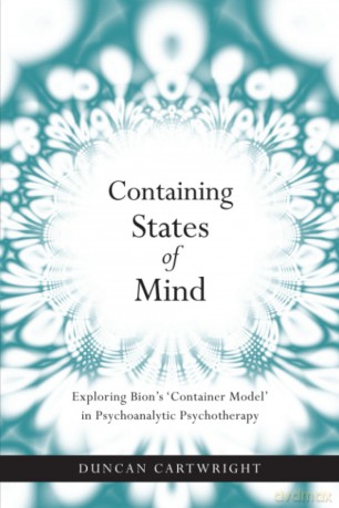 Containing States of Mind: Exploring Bion's 'Container Model' in Psychoanalytic Psychotherapy - Duncan Cartwright [KSIĄŻKA]
