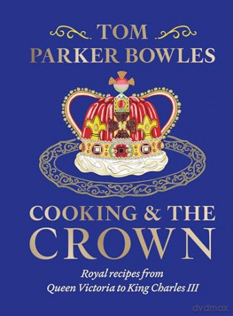 Cooking and the Crown: Royal recipes from Queen Victoria to King Charles III - Tom Parker Bowles [KSIĄŻKA]
