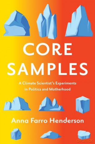Core Samples: A Climate Scientist's Experiments in Politics and Motherhood - Anna Farro Henderson [KSIĄŻKA]