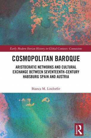 Cosmopolitan Baroque: Aristocratic Networks and Cultural Exchange Between Seventeenth-Century Habsburg Spain and Austria (Early Modern Iberian History in Global Contexts) - Bianca M. Lindorfer [KSIĄŻKA]
