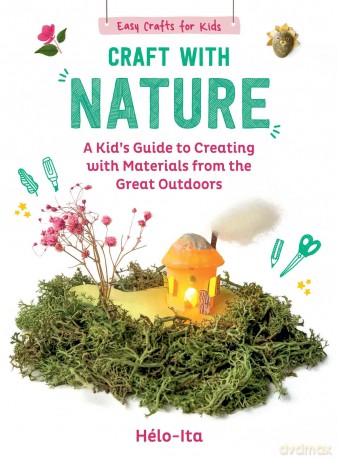 Craft with Nature: A Kid's Guide to Creating with Materials from the Great Outdoors (Volume 1) (Easy Crafts for Kids) - Héloise Charier-Maurel [KSIĄŻKA]
