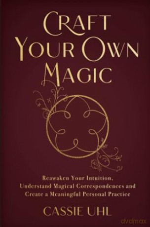 Craft Your Own Magic: Reawaken Your Intuition, Understand Magical Correspondences, and Create a Meaningful Personal Practice - Cassie Uhl [KSIĄŻKA]