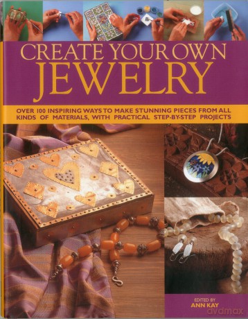 Create Your Own Jewellery: Over 100 Inspiring Ways to Make Stunning Pieces from All Kinds of Materials, with Practical Step-By-Step Projects - Ann Kay [KSIĄŻKA]