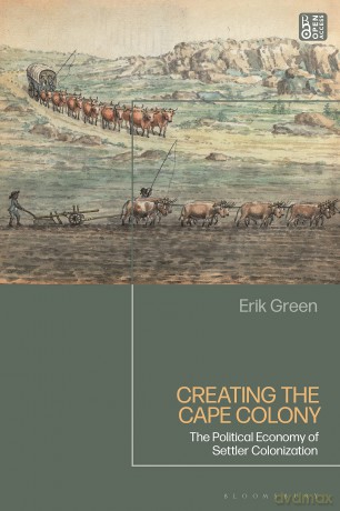 Creating the Cape Colony: The Political Economy of Settler Colonization - Erik Green [KSIĄŻKA]