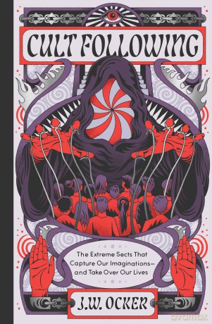 Cult Following: The Extreme Sects That Capture Our Imaginations-and Take Over Our Lives - J. W. Ocker [KSIĄŻKA]
