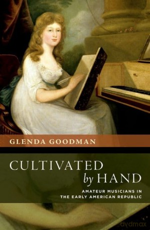 Cultivated by Hand: Amateur Musicians in the Early American Republic (New Cultural History of Music) - Glenda Goodman [KSIĄŻKA]