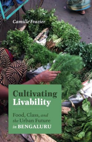 Cultivating Livability: Food, Class, and the Urban Future in Bengaluru - Camille Frazier [KSIĄŻKA]