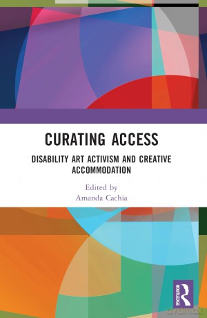 Curating Access: Disability Art Activism and Creative Accommodation - Amanda Cachia [KSIĄŻKA]