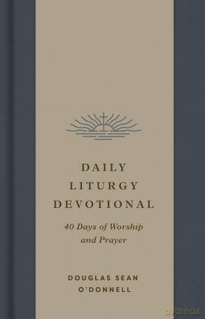 Daily Liturgy Devotional: 40 Days of Worship and Prayer - Douglas Sean O'Donnell [KSIĄŻKA]