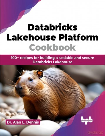 Databricks Lakehouse Platform Cookbook: 100+ recipes for building a scalable and secure Databricks Lakehouse (English Edition) - Dr. Alan L. Dennis [KSIĄŻKA]