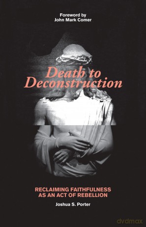 Death to Deconstruction: Reclaiming Faithfulness as an Act of Rebellion - Joshua Porter [KSIĄŻKA]
