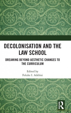 Decolonisation and the Law School: Dreaming Beyond Aesthetic Changes to the Curriculum - Foluke I Adebisi [KSIĄŻKA]