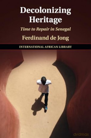 Decolonizing Heritage: Time to Repair in Senegal: 65 (The International African Library, Series Number 65) - Ferdinand De Jong [KSIĄŻKA]