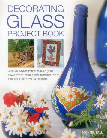 Decorating Glass Project Book: Creative Ways to Transform Plain Glass Bowls, Vases, Mirrors, Picture Frames, Plant Pots and Other Home Accessories - Michael Ball [KSIĄŻKA]