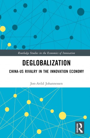 Deglobalization: China-US Rivalry in the Innovation Economy (Routledge Studies in the Economics of Innovation) - Jon-Arild Johannessen [KSIĄŻKA]