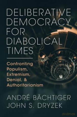 Deliberative Democracy for Diabolical Times: Confronting Populism, Extremism, Denial, and Authoritarianism - Bachtiger Andre [KSIĄŻKA]