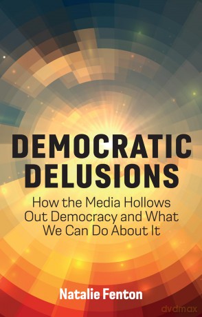 Democratic Delusions: How the Media Hollows Out Democracy and What We Can Do About It - Natalie Fenton [KSIĄŻKA]
