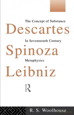 Descartes, Spinoza, Leibniz: The Concept of Substance in Seventeenth Century Metaphysics - Roger Woolhouse [KSIĄŻKA]