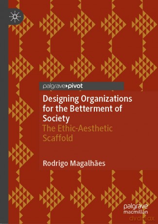 Designing Organizations for the Betterment of Society: The Ethic-Aesthetic Scaffold - Rodrigo Magalhaes [KSIĄŻKA]