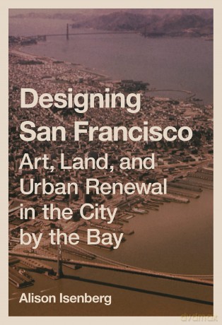 Designing San Francisco: Art, Land, and Urban Renewal in the City by the Bay - Alison Isenberg [KSIĄŻKA]