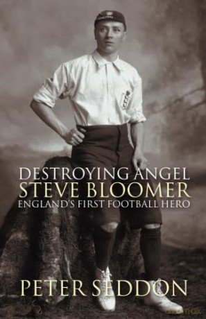 Destroying Angel: Steve Bloomer - England's First Football Hero - Peter Seddon [KSIĄŻKA]