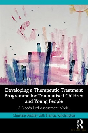 Developing a Therapeutic Treatment Programme for Traumatised Children and Young People: A Needs Led Assessment Model - Christine Bradley [KSIĄŻKA]