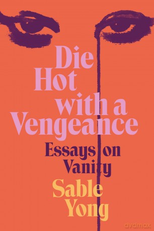 Die Hot with a Vengeance: Essays on Vanity - Sable Yong [KSIĄŻKA]