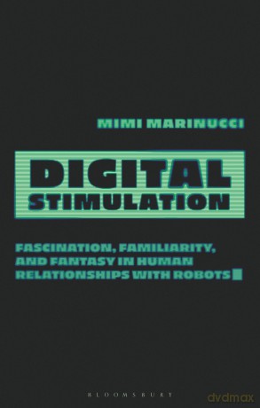 Digital Stimulation: Fascination, Familiarity, and Fantasy in Human Relationships with Robots - Mimi Marinucci [KSIĄŻKA]