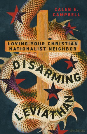 Disarming Leviathan: Loving Your Christian Nationalist Neighbor - Caleb E. Campbell [KSIĄŻKA]