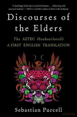 Discourses of the Elders: The Aztec Huehuetlatolli A First English Translation - Sebastian Purcell [KSIĄŻKA]