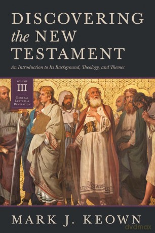 Discovering the New Testament: An Introduction to Its Background, Theology, and Themes (Volume III: General Letters and Revelation): 3 - Mark J. Keown [KSIĄŻKA]
