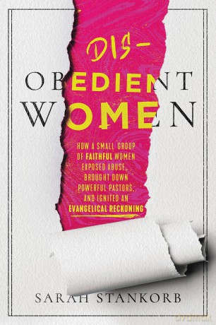 Disobedient Women: How a Small Group of Faithful Women Exposed Abuse, Brought Down Powerful Pastors, and Ignited an Evangelical Reckoning - Sarah Stankorb [KSIĄŻKA]