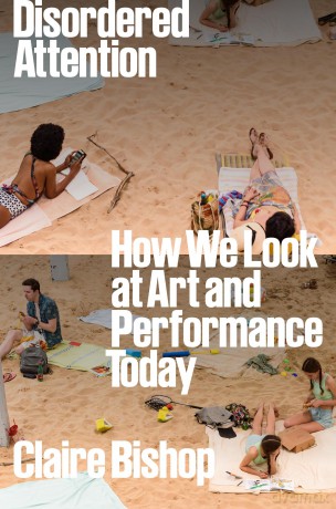 Disordered Attention: How We Look at Art and Performance Today - Claire Bishop [KSIĄŻKA]