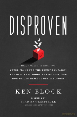 Disproven: My Unbiased Search for Voter Fraud for the Trump Campaign, the Data That Shows Why He Lost, and How We Can Improve Our Elections - Ken Block [KSIĄŻKA]