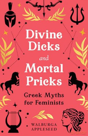 Divine Dicks and Mortal Pricks: Feminism and humour collide in these outrageously fun new retellings of the Greek myths you know and love - a delightful Christmas gift for 2024 - Walburga Appleseed [KSIĄŻKA]
