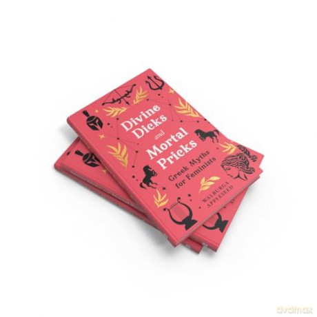 Divine Dicks and Mortal Pricks: Feminism and humour collide in these outrageously fun new retellings of the Greek myths you know and love - a delightful Christmas gift for 2024 - Walburga Appleseed [KSIĄŻKA]