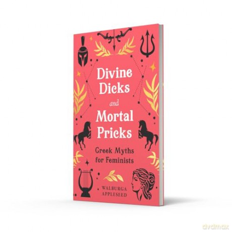 Divine Dicks and Mortal Pricks: Feminism and humour collide in these outrageously fun new retellings of the Greek myths you know and love - a delightful Christmas gift for 2024 - Walburga Appleseed [KSIĄŻKA]