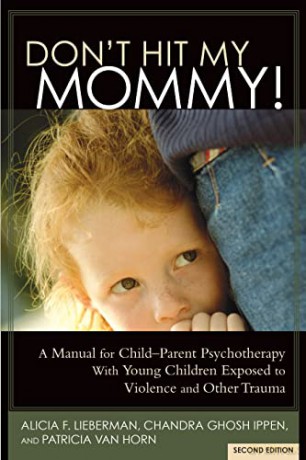 Don't Hit My Mommy: A Manual for Child-Parent Psychotherapy With Young Children Exposed to Violence and Other Trauma - Alicia Lieberman [KSIĄŻKA]