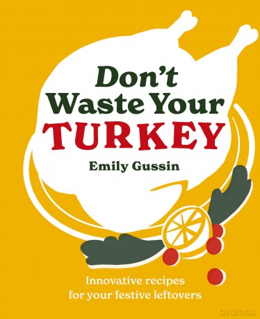 Don't Waste Your Turkey: Innovative recipes for your festive leftovers: 2 - Emily Gussin [KSIĄŻKA]