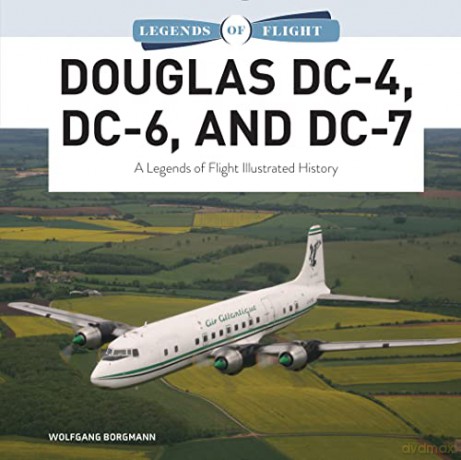 Douglas DC-4, DC-6, and DC-7: A Legends of Flight Illustrated History: 9 (Legends of Flight, 9) - Wolfgang Borgmann [KSIĄŻKA]