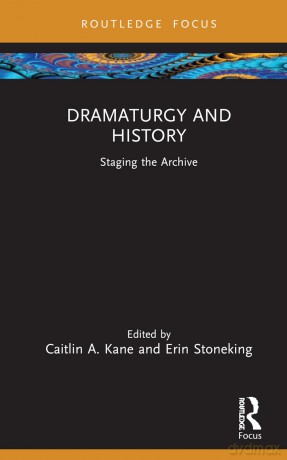 Dramaturgy and History: Staging the Archive (Focus on Dramaturgy) - Caitlin A. Kane [KSIĄŻKA]