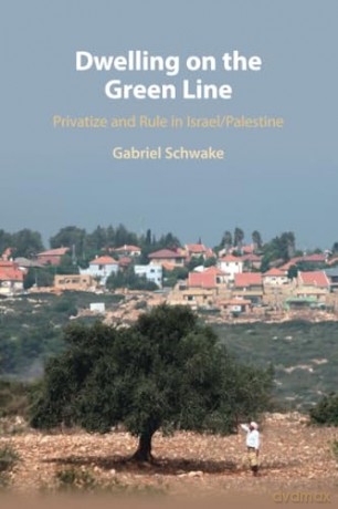 Dwelling on the Green Line: Privatize and Rule in Israel/Palestine - Gabriel Schwake [KSIĄŻKA]