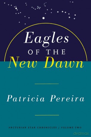 Eagles of the New Dawn (The Arcturian Star Chronicles Voume 2): Arcturian Star Chronicles, Volume Two: 0002 - Patricia Pereira [KSIĄŻKA]