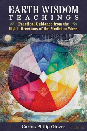 Earth Wisdom Teachings: Practical Guidance from the Eight Directions of the Medicine Wheel - Carlos Philip Glover [KSIĄŻKA]