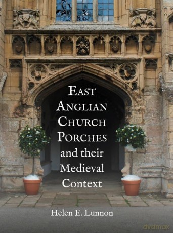 East Anglian Church Porches and their Medieval Context - Helen Lunnon [KSIĄŻKA]