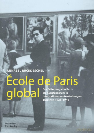 École de Paris global: Die Erfindung von Paris als Kunstzentrum in internationalen Ausstellungen zwischen 1921-1946 - Annabel Ruckdeschel [KSIĄŻKA]