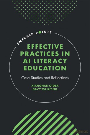 Effective Practices in AI Literacy Education: Case Studies and Reflections (Emerald Points) - Xianghan O'Dea [KSIĄŻKA]